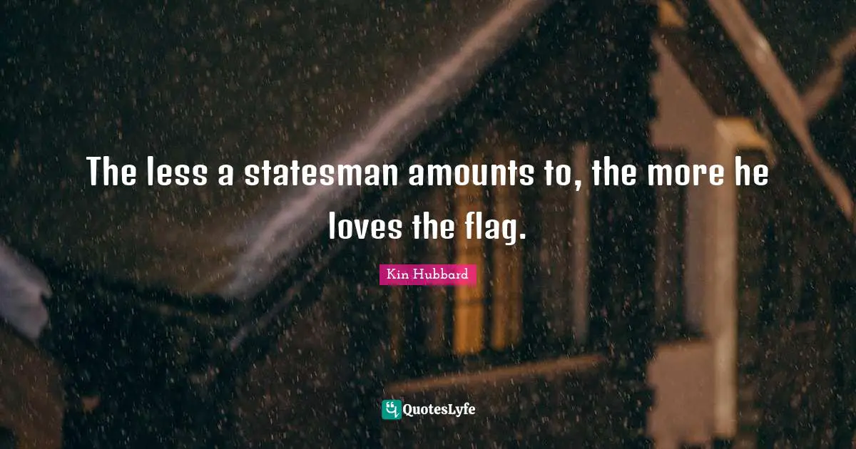 The less a statesman amounts to, the more he loves the flag.