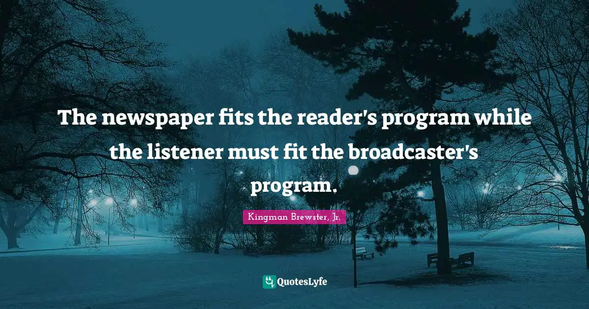 Kingman Brewster, Jr. Quotes: "The newspaper fits the reader's program while the listener must fit the broadcaster's program."