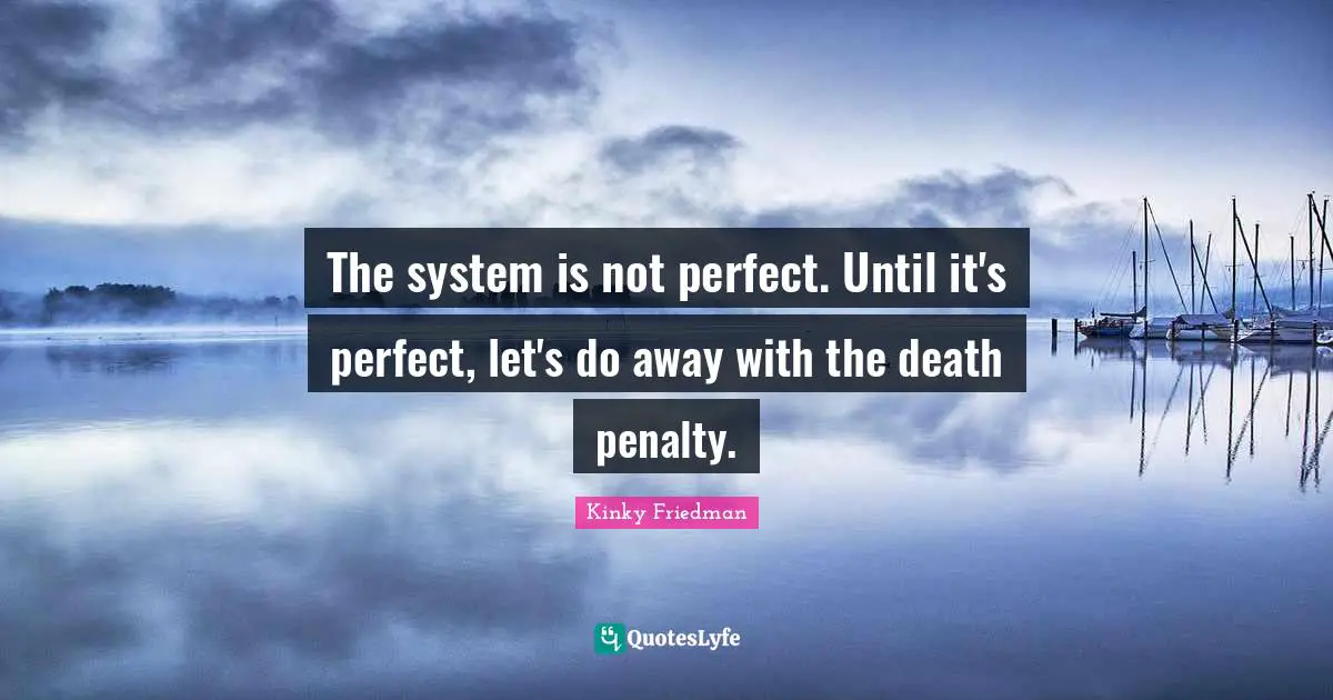 The system is not perfect. Until it's perfect, let's do away with the death penalty.