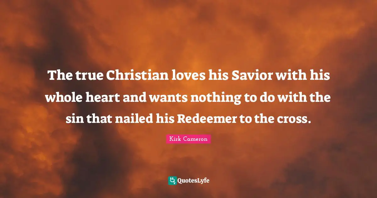 The true Christian loves his Savior with his whole heart and wants nothing to do with the sin that nailed his Redeemer to the cross.
