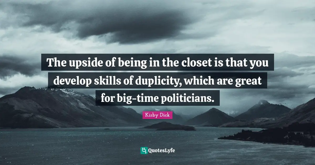 The upside of being in the closet is that you develop skills of duplicity, which are great for big-time politicians.