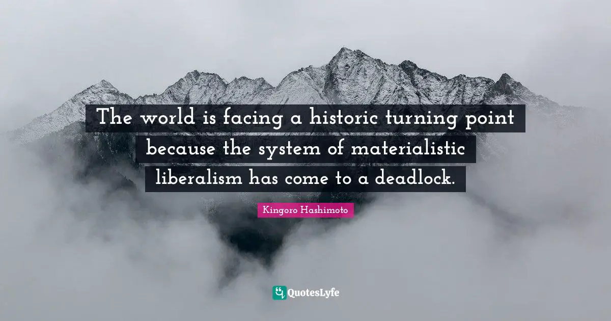 The world is facing a historic turning point because the system of materialistic liberalism has come to a deadlock.