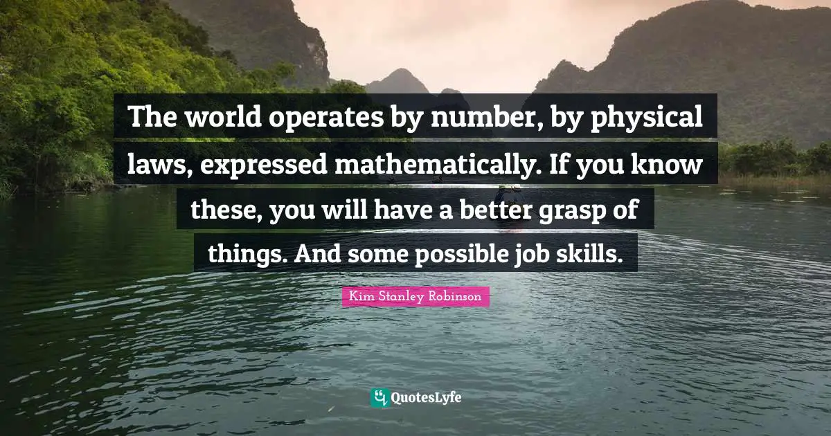 The world operates by number, by physical laws, expressed mathematically. If you know these, you will have a better grasp of things. And some possible job skills.