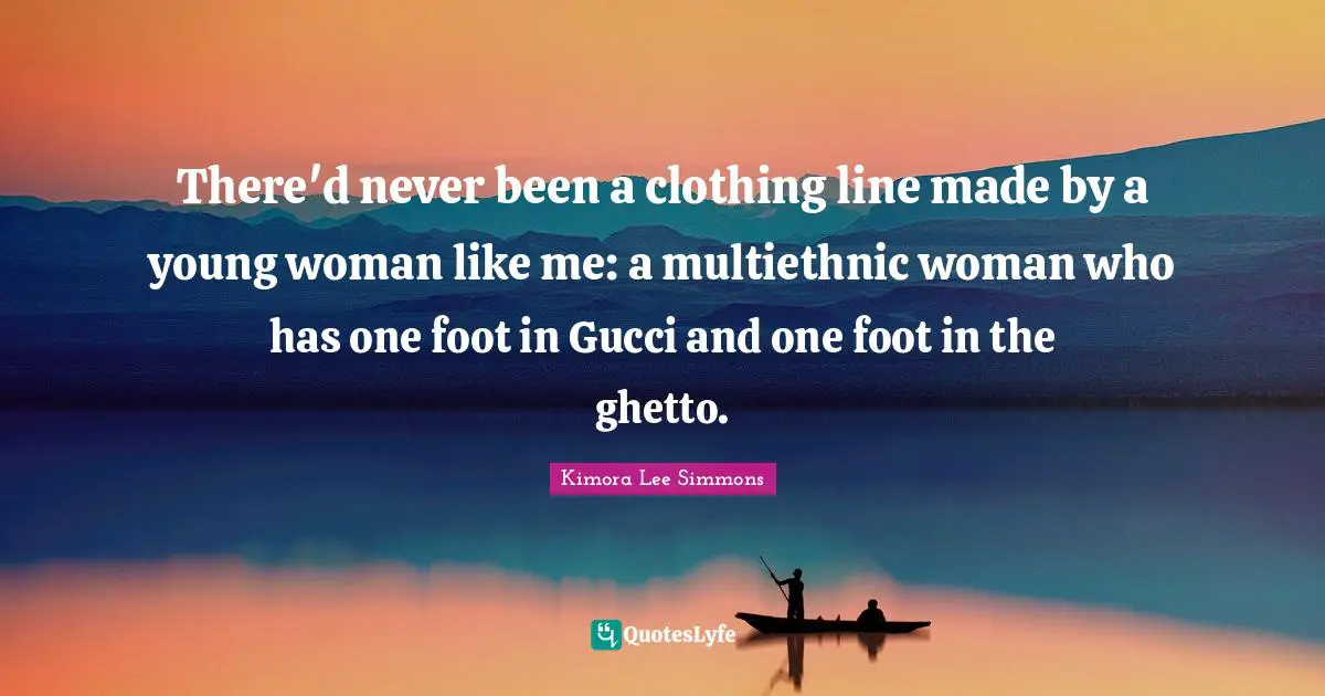 There'd never been a clothing line made by a young woman like me: a multiethnic woman who has one foot in Gucci and one foot in the ghetto.