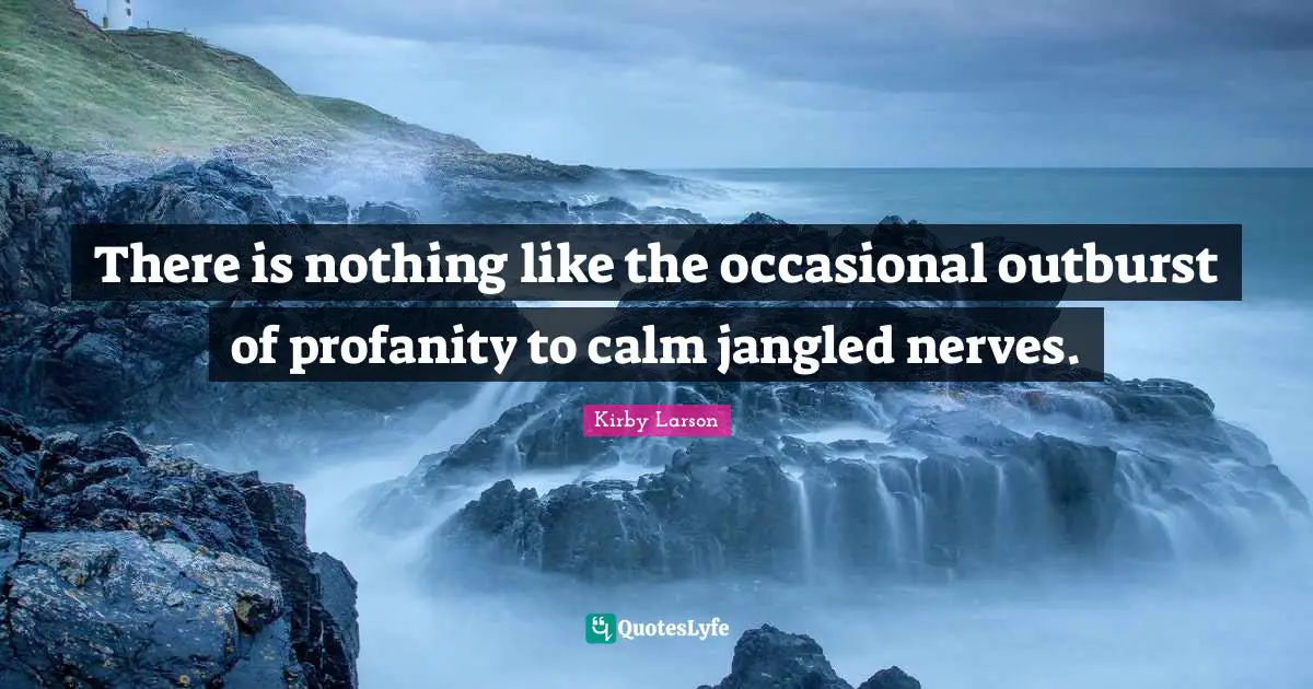 Kirby Larson Quotes: "There is nothing like the occasional outburst of profanity to calm jangled nerves."