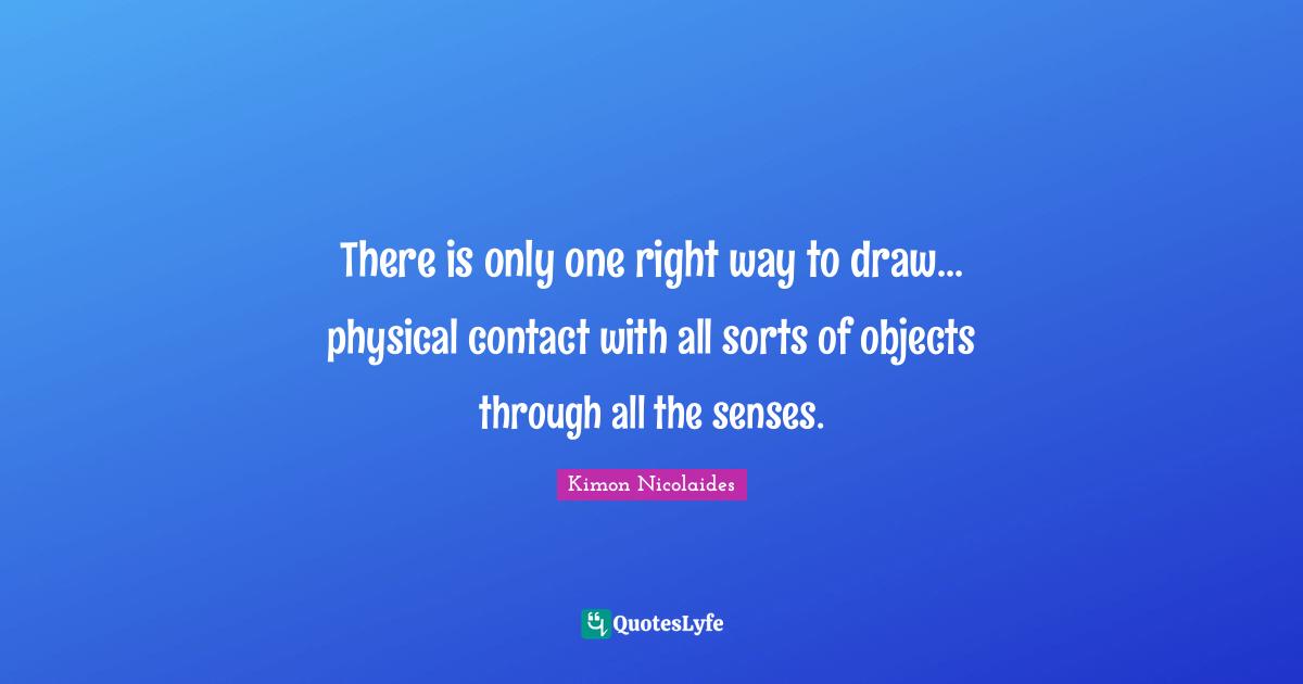 There is only one right way to draw... physical contact with all sorts of objects through all the senses.