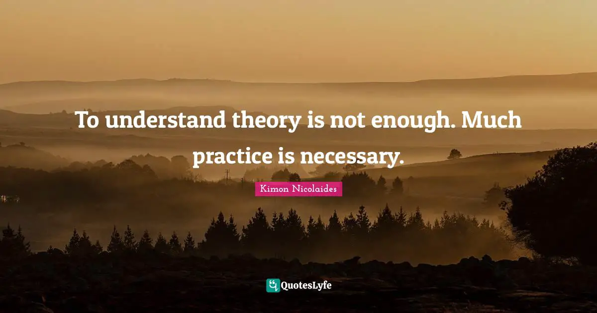 To understand theory is not enough. Much practice is necessary.