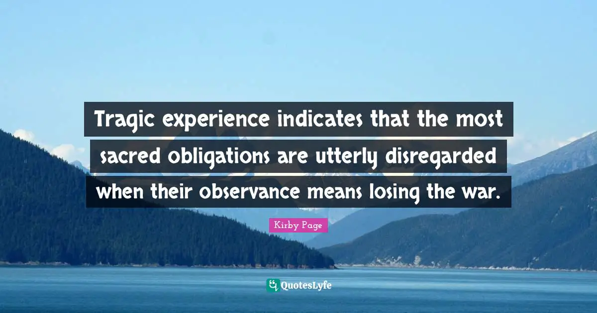 Tragic experience indicates that the most sacred obligations are utterly disregarded when their observance means losing the war.