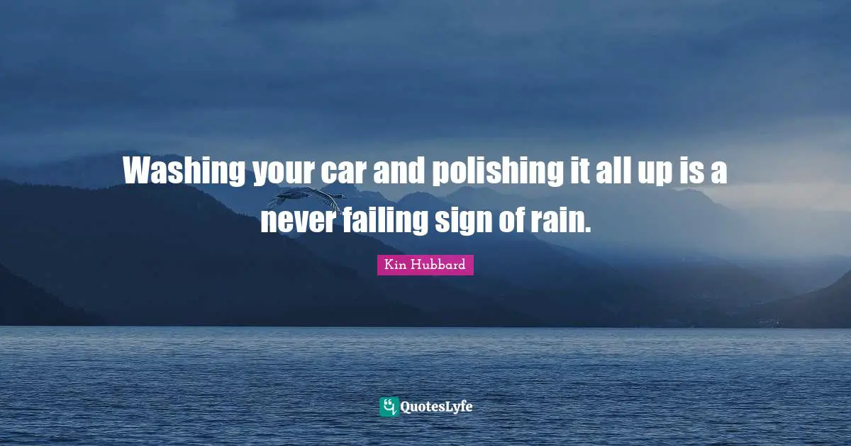 Washing your car and polishing it all up is a never failing sign of rain.