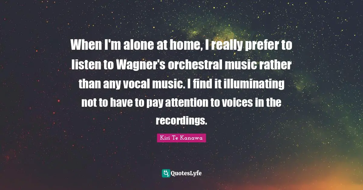 When I'm alone at home, I really prefer to listen to Wagner's orchestral music rather than any vocal music. I find it illuminating not to have to pay attention to voices in the recordings.
