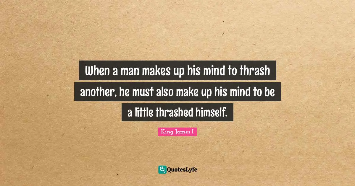 When a man makes up his mind to thrash another, he must also make up his mind to be a little thrashed himself.