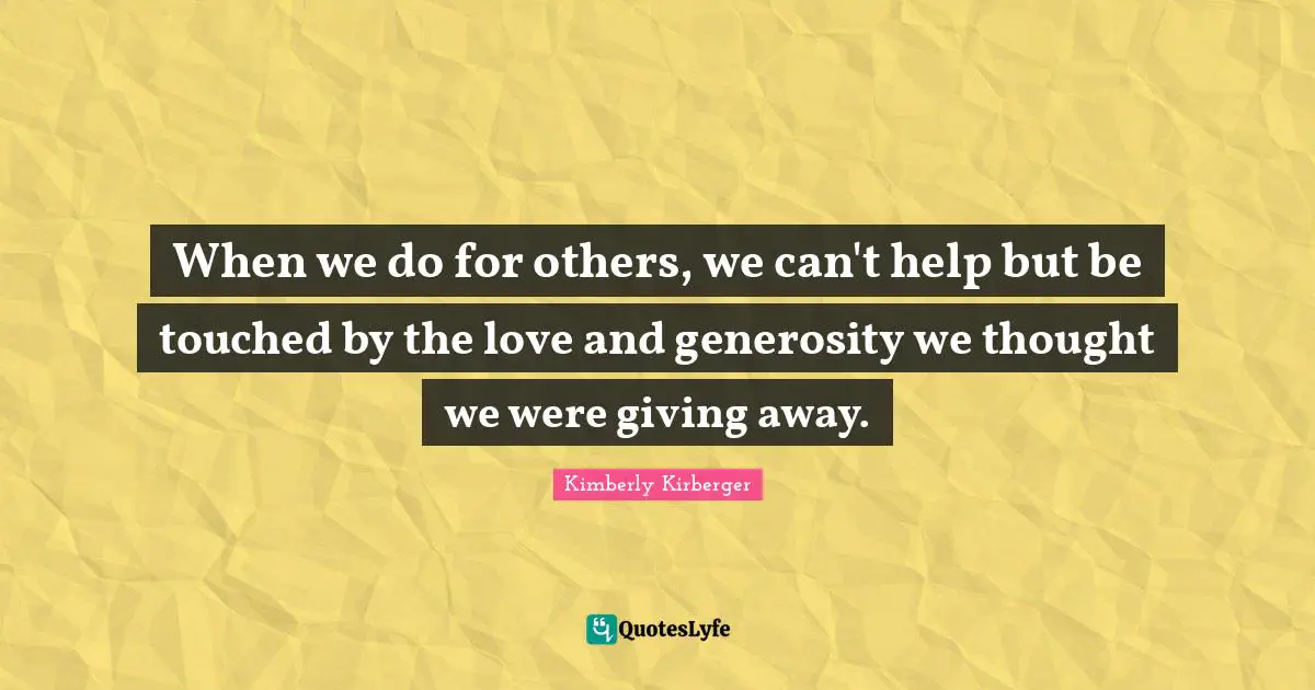 When we do for others, we can't help but be touched by the love and generosity we thought we were giving away.