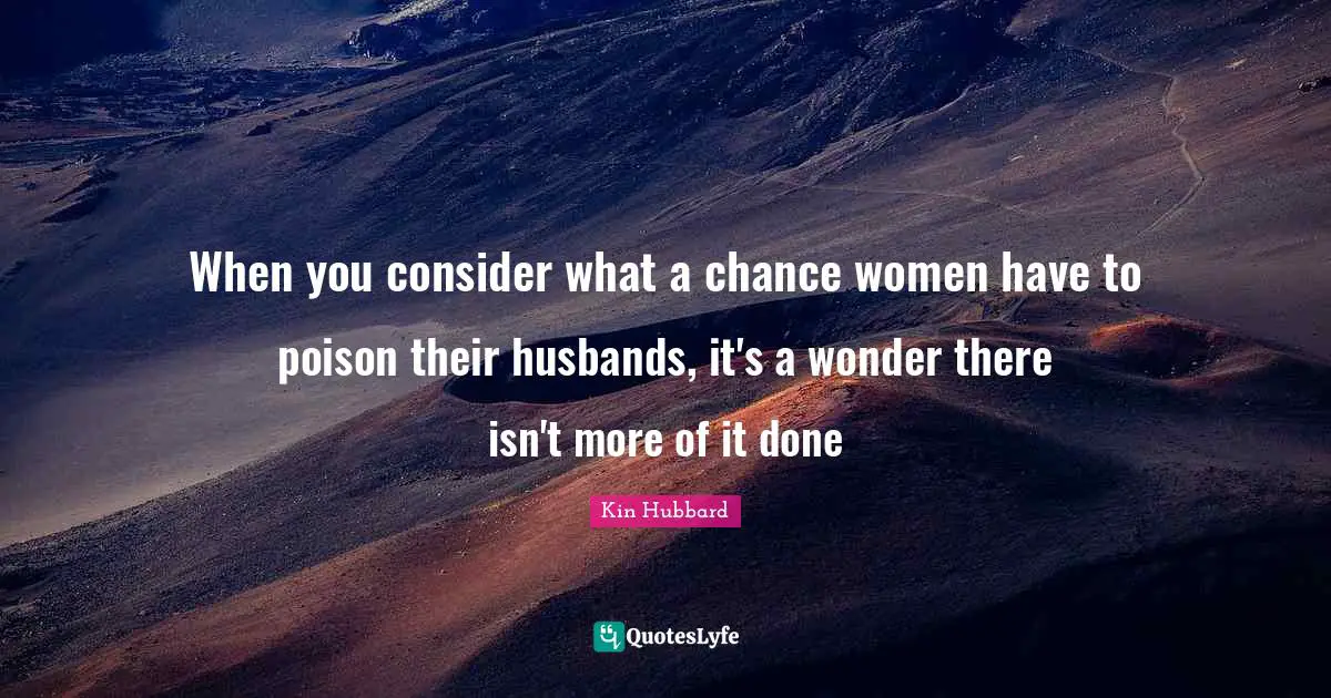 When you consider what a chance women have to poison their husbands, it's a wonder there isn't more of it done
