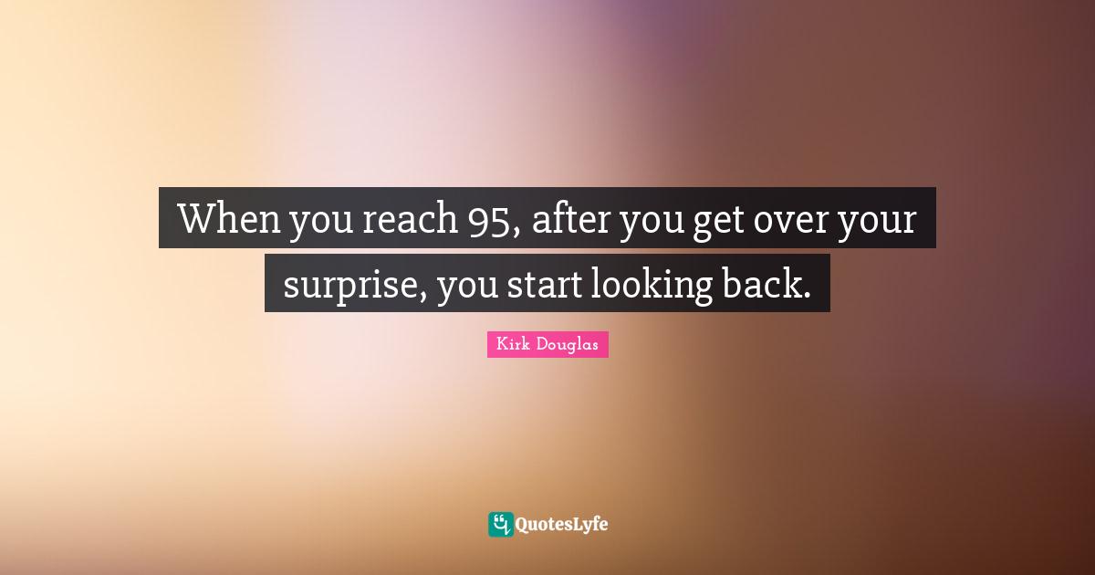 When you reach 95, after you get over your surprise, you start looking back.