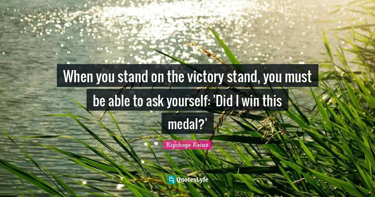When you stand on the victory stand, you must be able to ask yourself: 'Did I win this medal?'