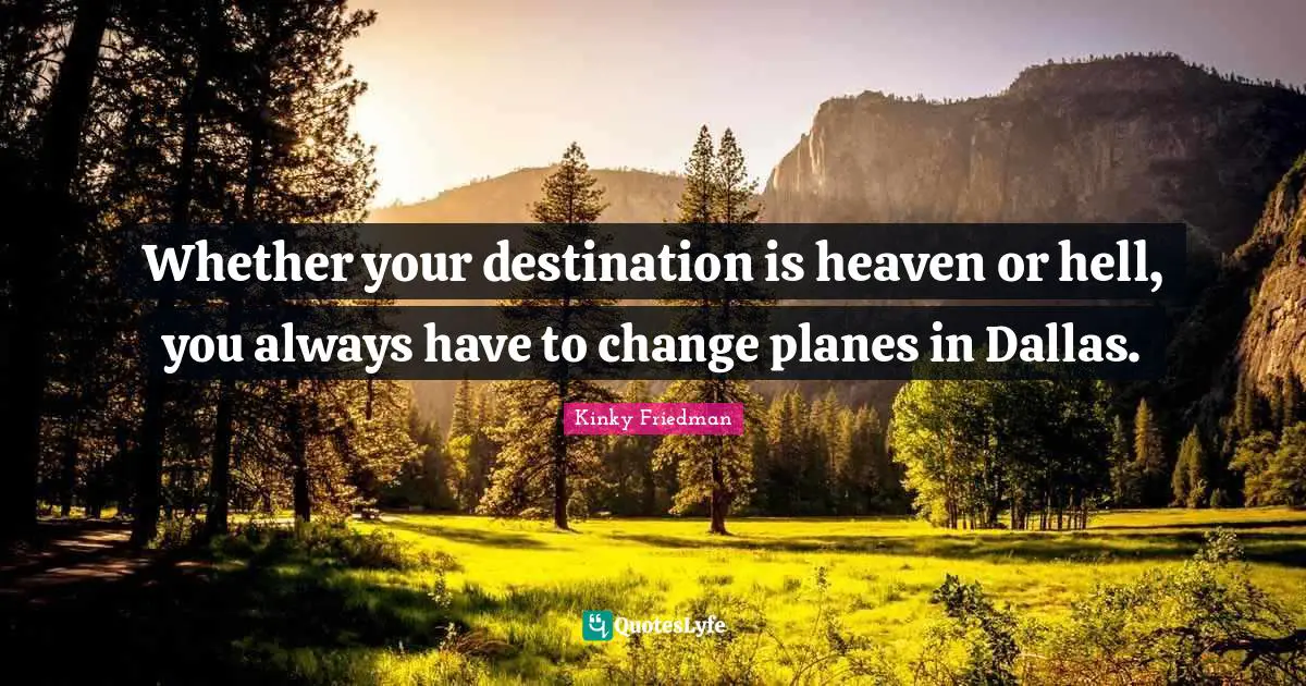 Planes Quotes: "Whether your destination is heaven or hell, you always have to change planes in Dallas."