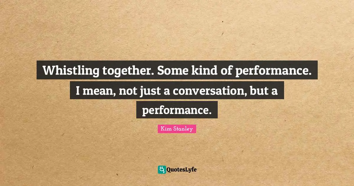Whistling together. Some kind of performance. I mean, not just a conversation, but a performance.
