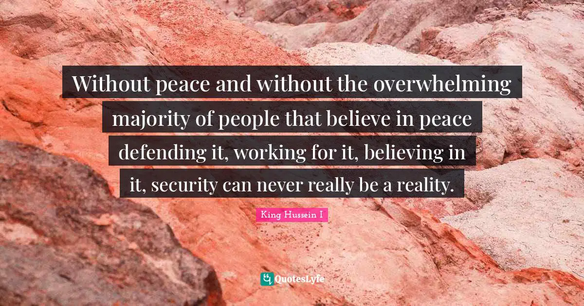 Overwhelming Quotes: "Without peace and without the overwhelming majority of people that believe in peace defending it, working for it, believing in it, security can never really be a reality."