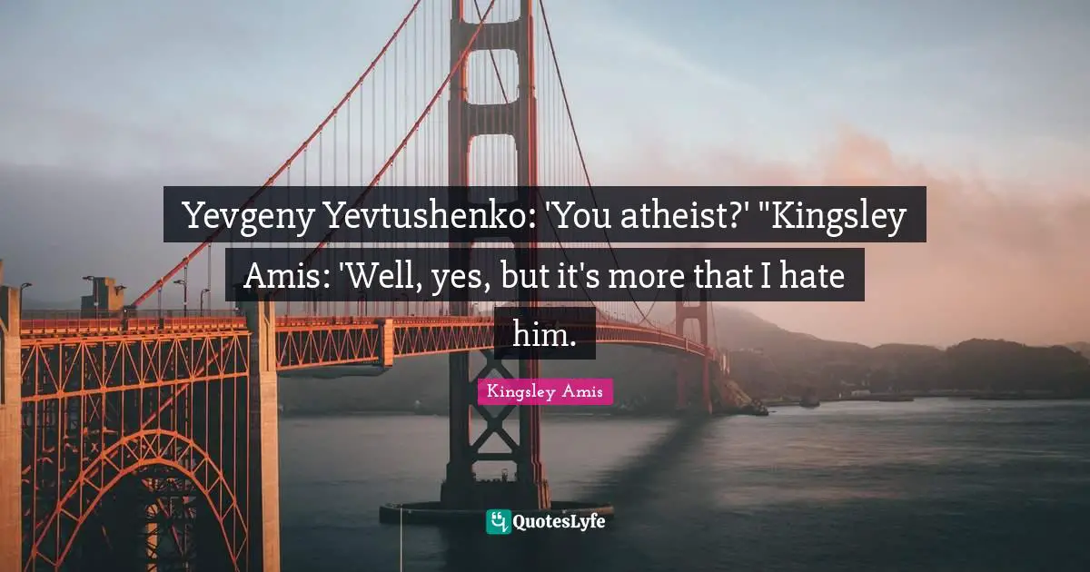 Yevgeny Yevtushenko: 'You atheist?' "Kingsley Amis: 'Well, yes, but it's more that I hate him.