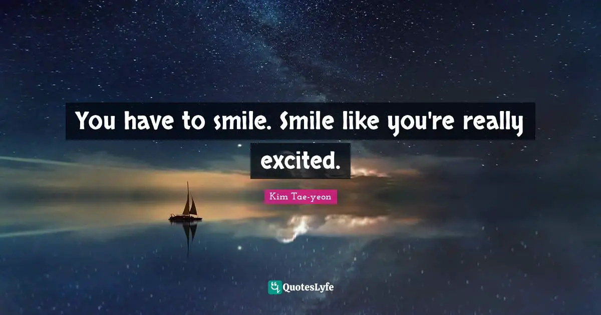 I Like You Quotes: "You have to smile. Smile like you're really excited."