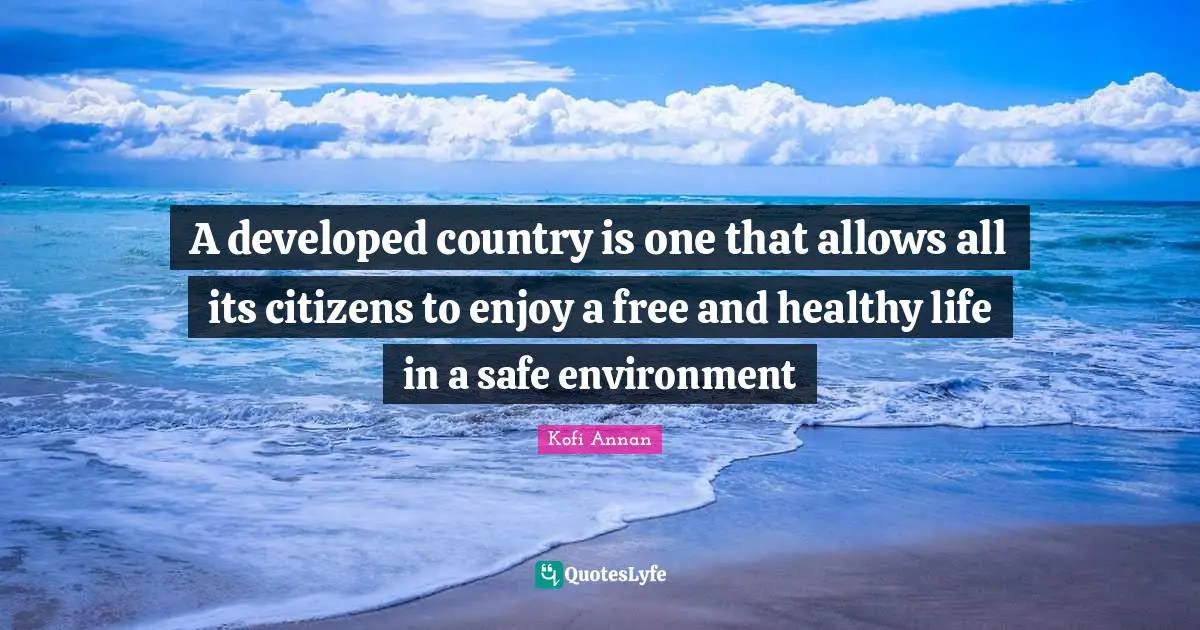A developed country is one that allows all its citizens to enjoy a free and healthy life in a safe environment
