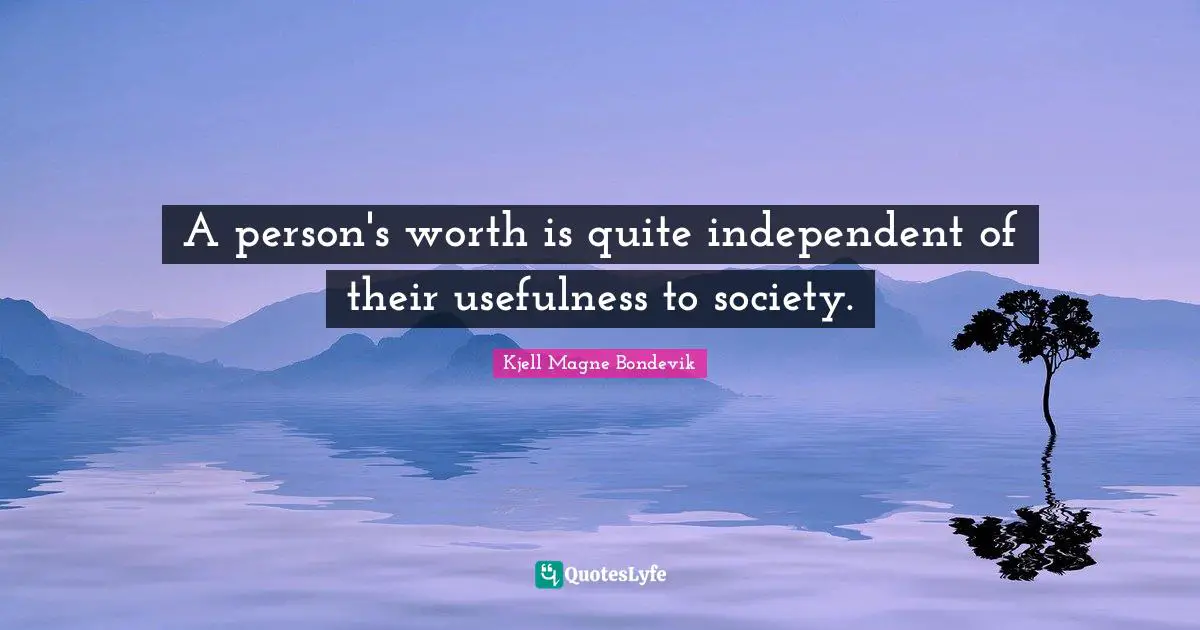 Kjell Magne Bondevik Quotes: "A person's worth is quite independent of their usefulness to society."