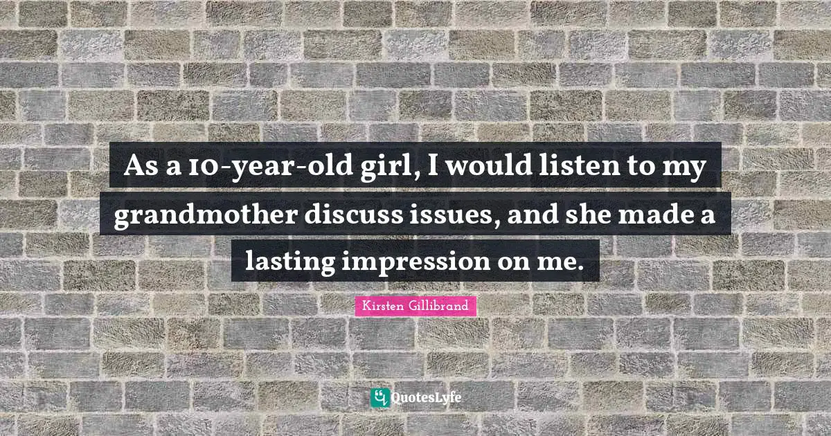 As a 10-year-old girl, I would listen to my grandmother discuss issues, and she made a lasting impression on me.