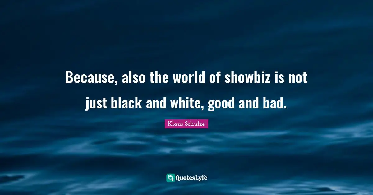 Because, also the world of showbiz is not just black and white, good and bad.