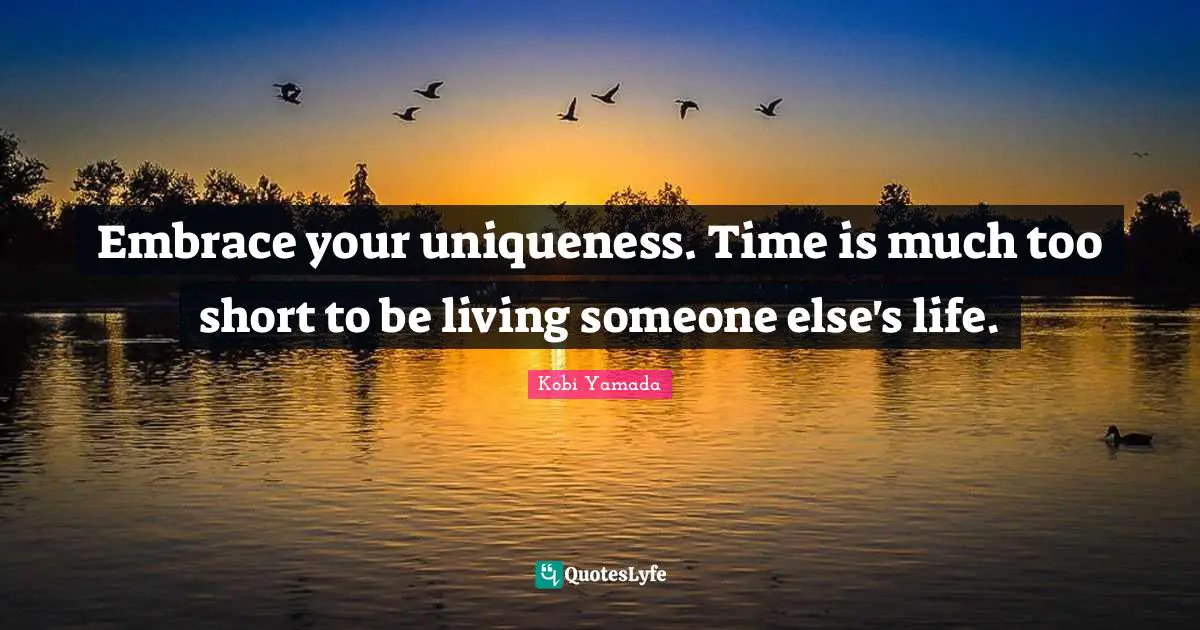 Uniqueness Quotes: "Embrace your uniqueness. Time is much too short to be living someone else's life."