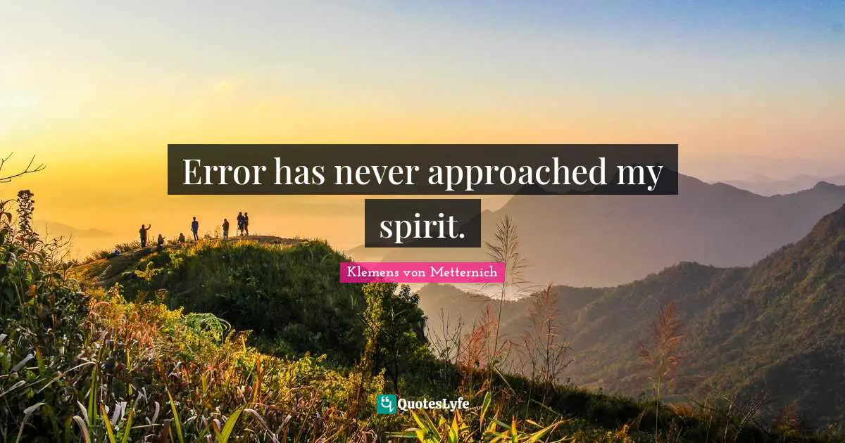 Klemens Von Metternich Quotes: "Error has never approached my spirit."