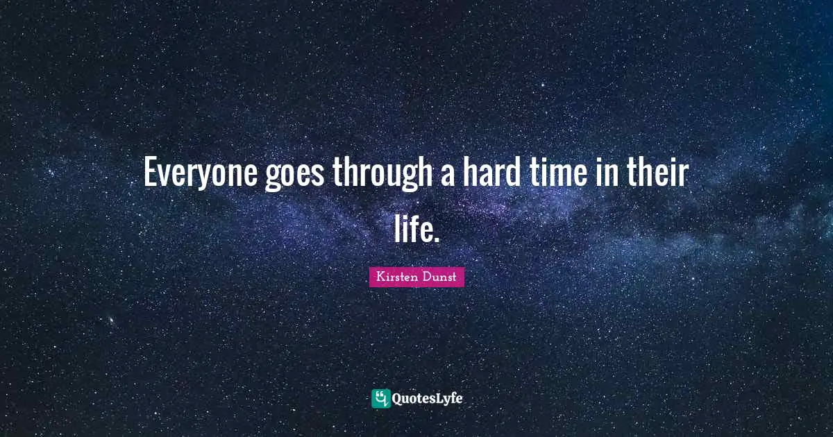 Everyone goes through a hard time in their life.
