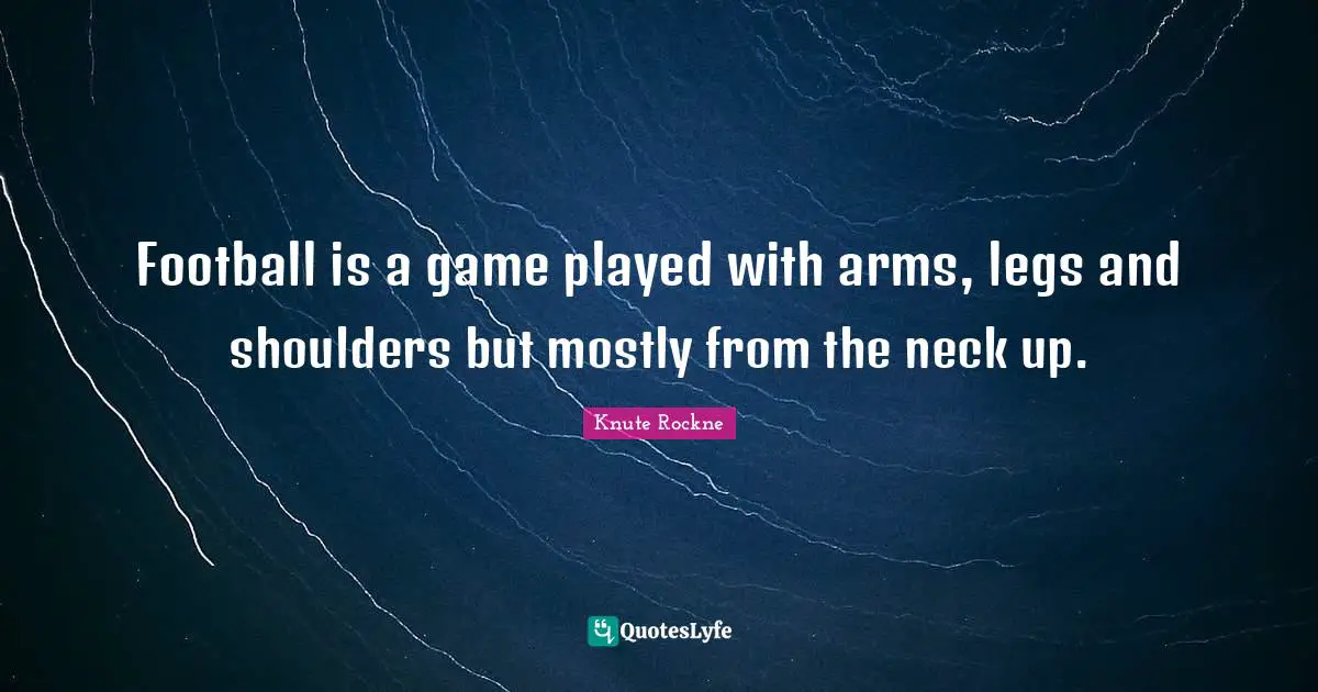 Shoulders Quotes: "Football is a game played with arms, legs and shoulders but mostly from the neck up."