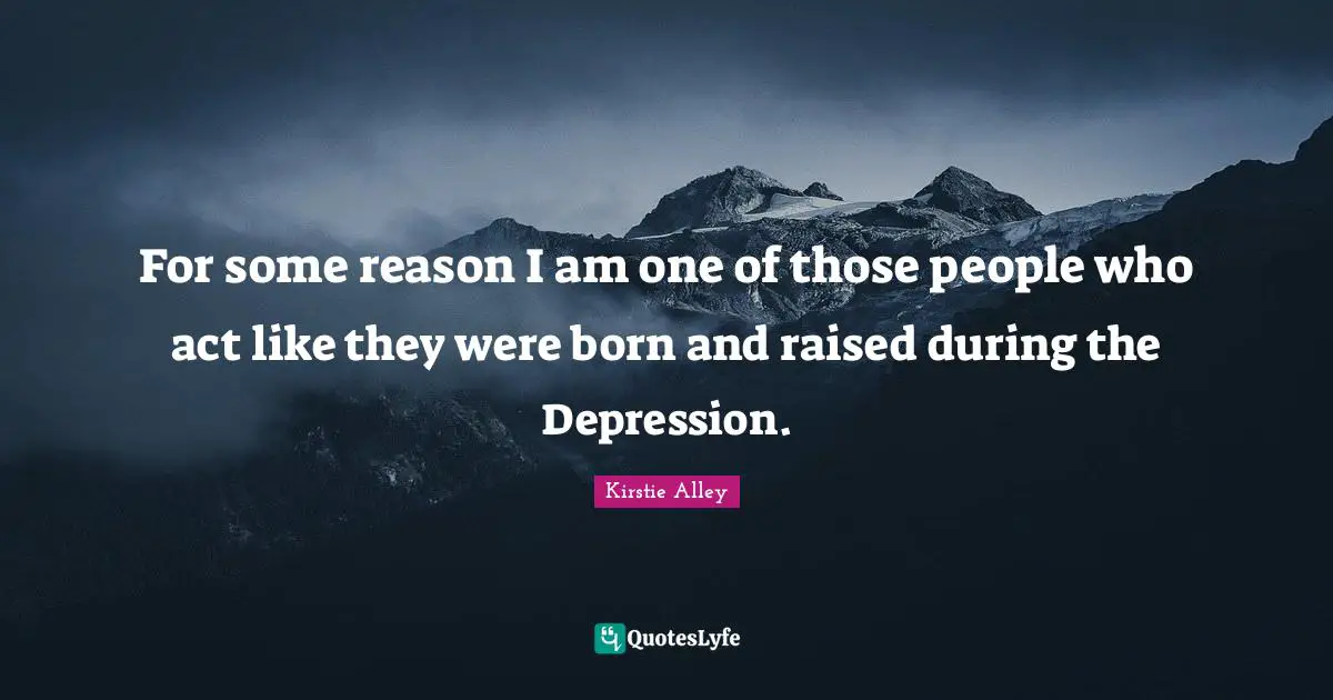Born And Raised Quotes: "For some reason I am one of those people who act like they were born and raised during the Depression."