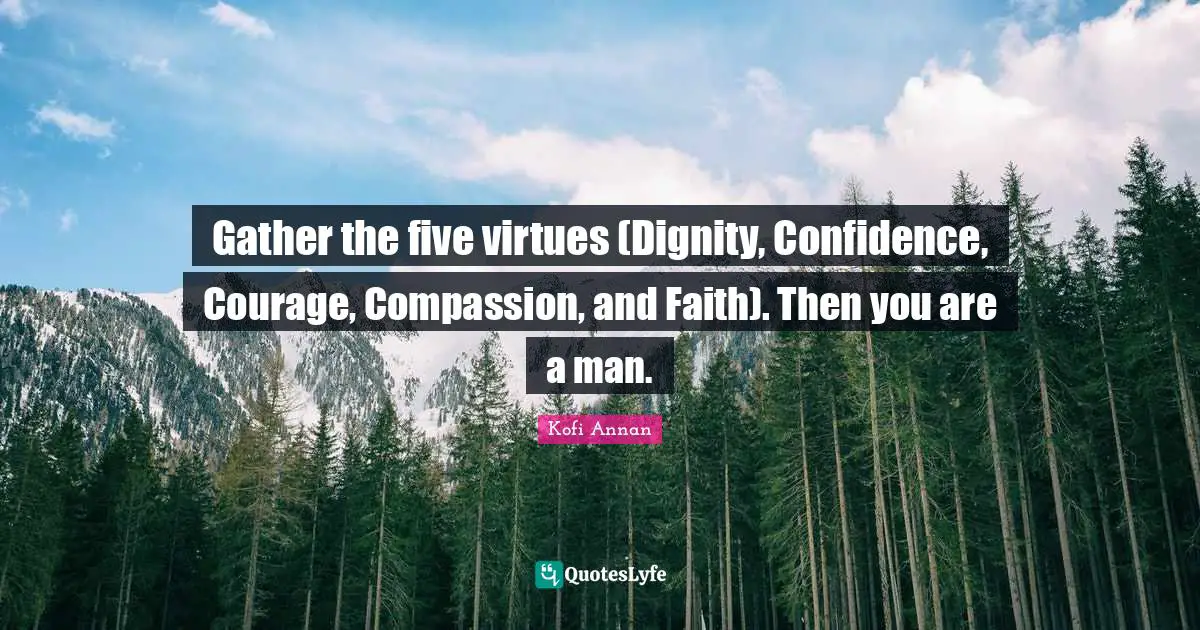 Gather the five virtues (Dignity, Confidence, Courage, Compassion, and Faith). Then you are a man.