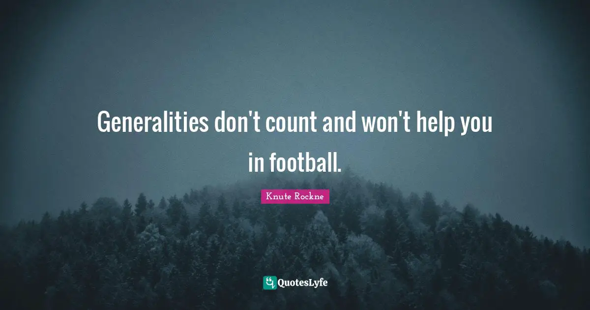 Generalities don't count and won't help you in football.