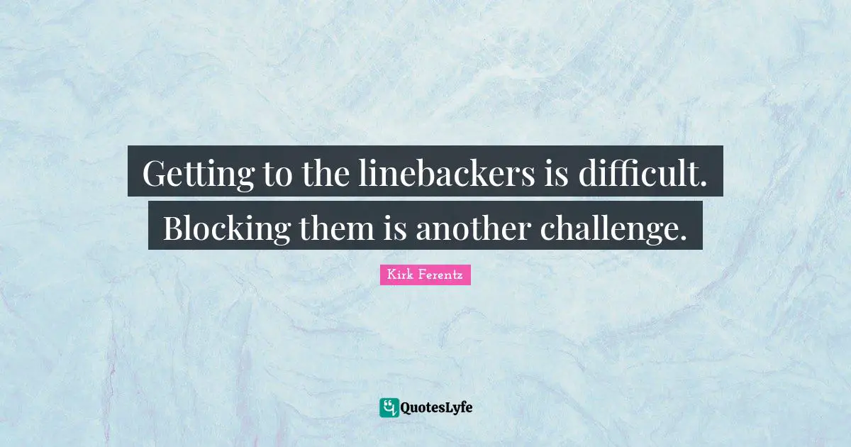 Getting to the linebackers is difficult. Blocking them is another challenge.