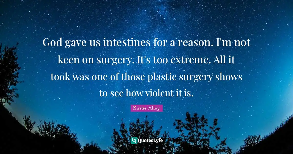 Plastic Quotes: "God gave us intestines for a reason. I'm not keen on surgery. It's too extreme. All it took was one of those plastic surgery shows to see how violent it is."