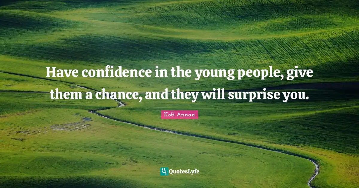 Have Confidence Quotes: "Have confidence in the young people, give them a chance, and they will surprise you."