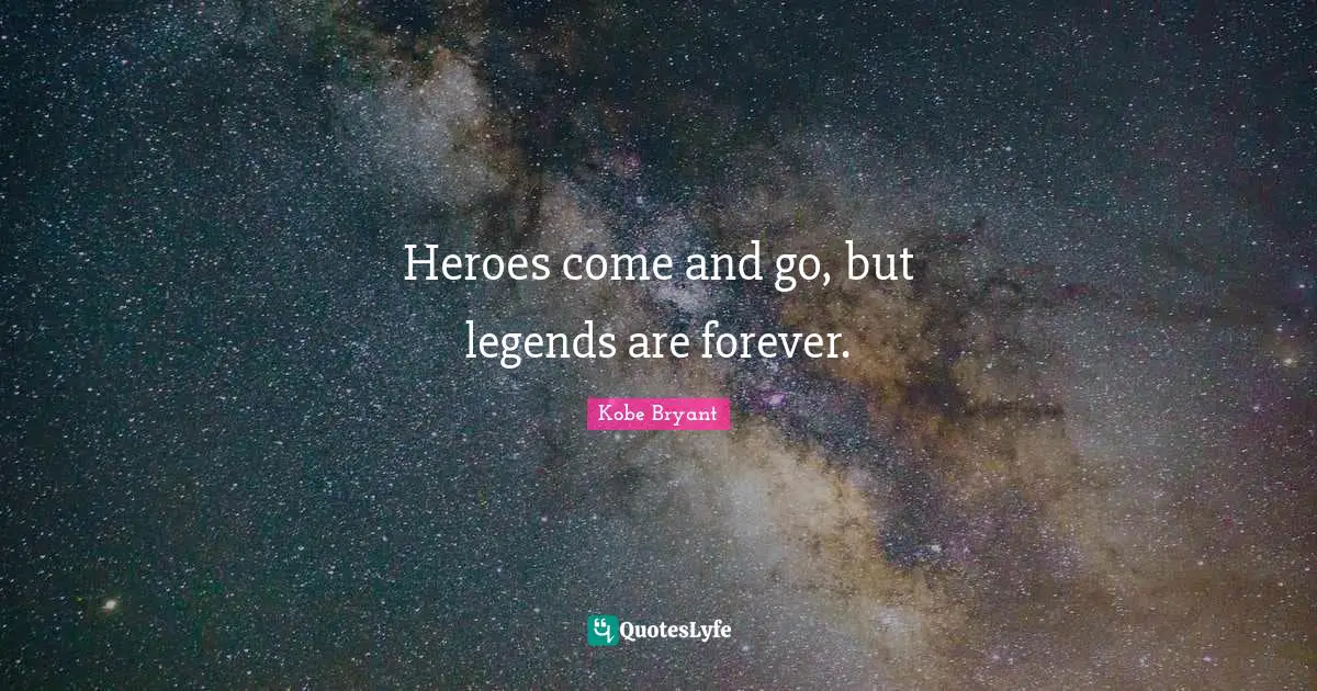 Hero Quotes: "Heroes come and go, but legends are forever."