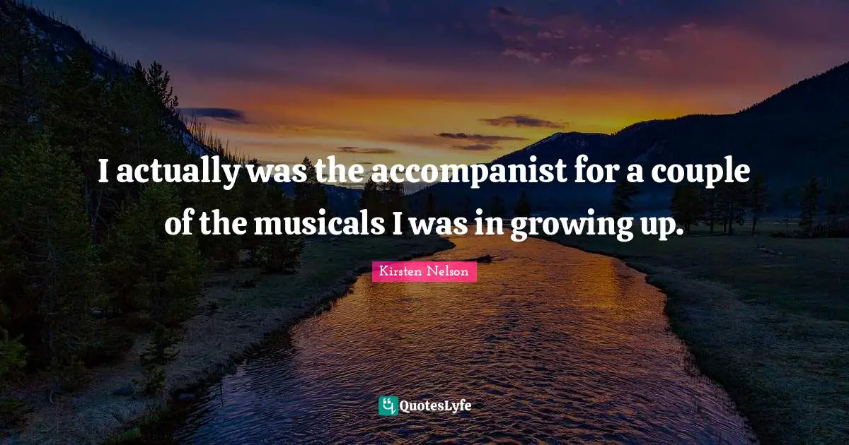 I actually was the accompanist for a couple of the musicals I was in growing up.