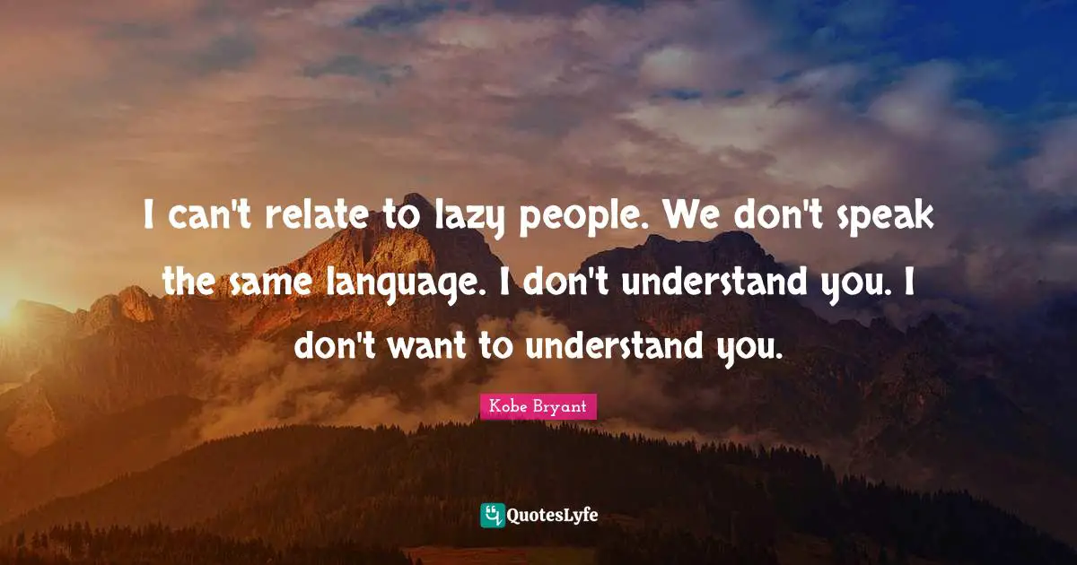 Relate Quotes: "I can't relate to lazy people. We don't speak the same language. I don't understand you. I don't want to understand you."