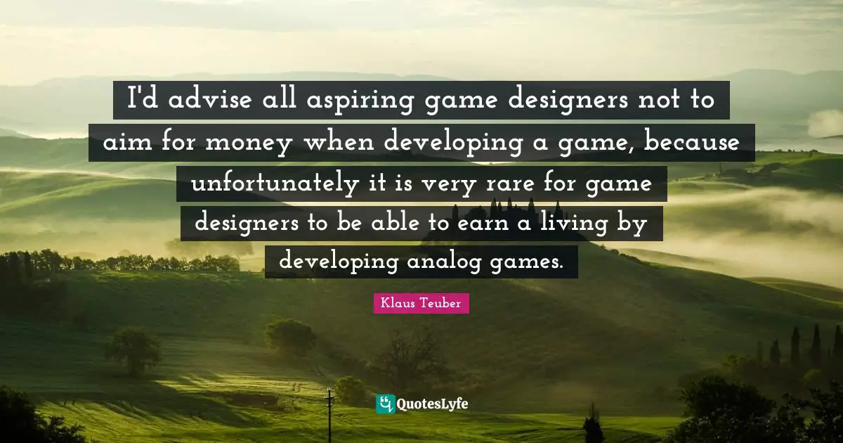 Analog Quotes: "I'd advise all aspiring game designers not to aim for money when developing a game, because unfortunately it is very rare for game designers to be able to earn a living by developing analog games."