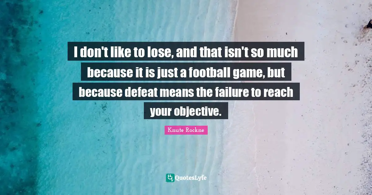 I don't like to lose, and that isn't so much because it is just a football game, but because defeat means the failure to reach your objective.