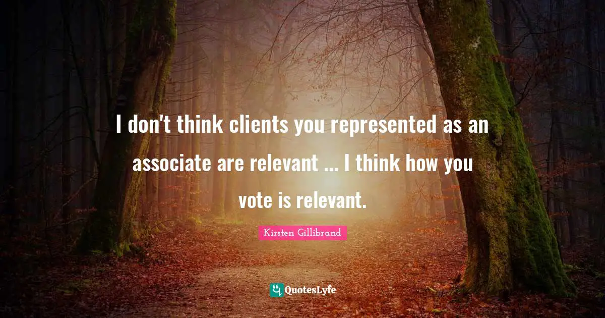 I don't think clients you represented as an associate are relevant ... I think how you vote is relevant.