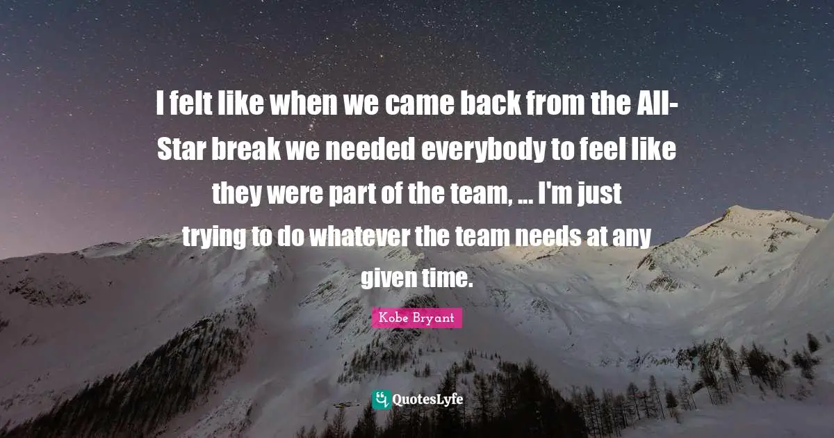 I felt like when we came back from the All-Star break we needed everybody to feel like they were part of the team, ... I'm just trying to do whatever the team needs at any given time.
