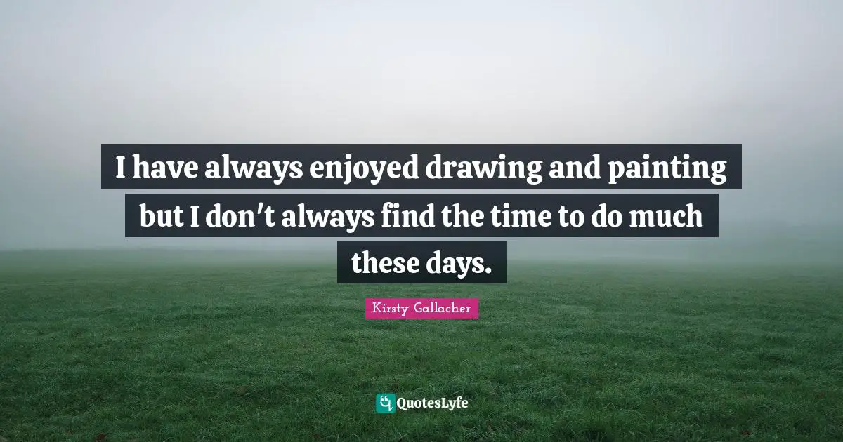 I have always enjoyed drawing and painting but I don't always find the time to do much these days.