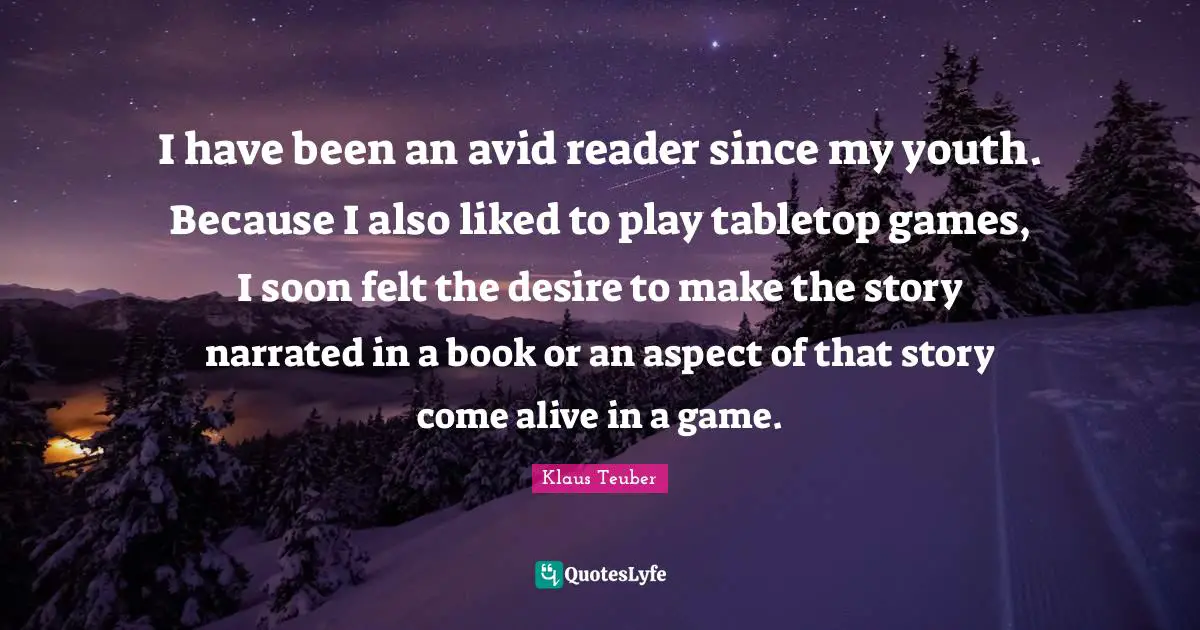 I have been an avid reader since my youth. Because I also liked to play tabletop games, I soon felt the desire to make the story narrated in a book or an aspect of that story come alive in a game.