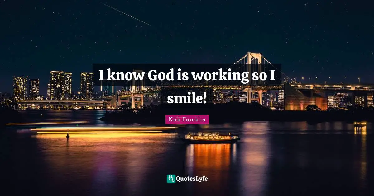 Knowing God Quotes: "I know God is working so I smile!"