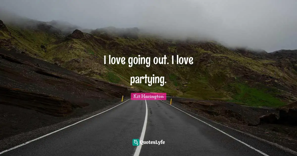 I love going out. I love partying.