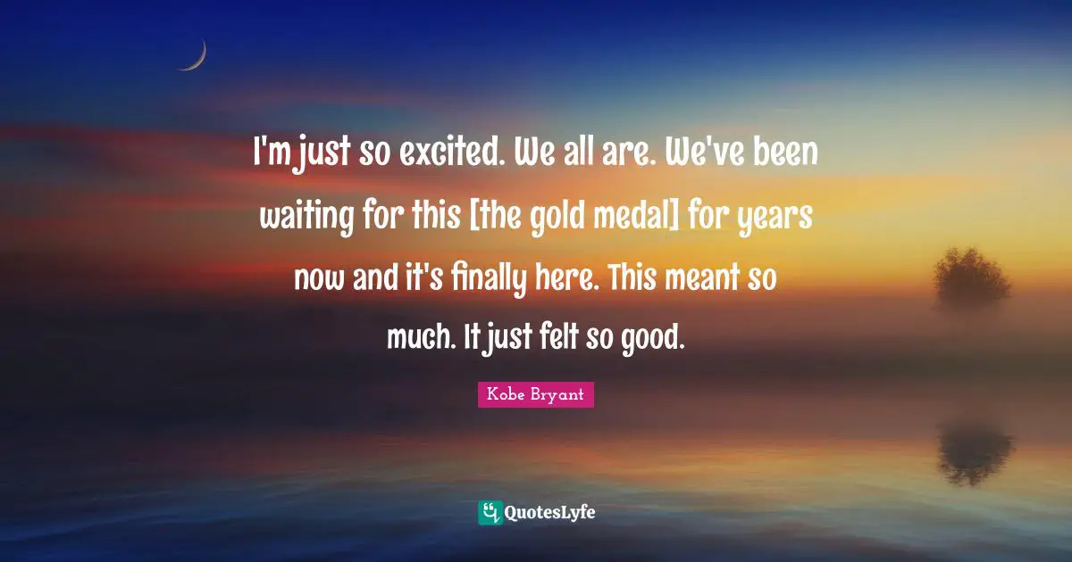 I'm just so excited. We all are. We've been waiting for this [the gold medal] for years now and it's finally here. This meant so much. It just felt so good.